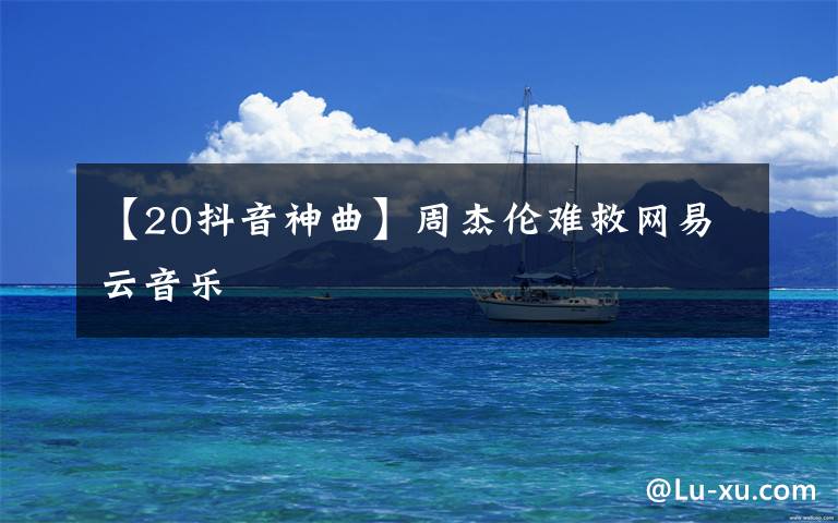 【20抖音神曲】周杰伦难救网易云音乐
