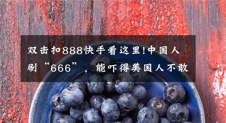 双击扣888快手看这里!中国人刷“666”,能吓得美国人不敢生娃