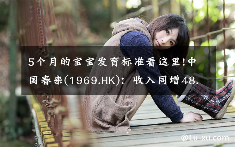 5个月的宝宝发育标准看这里!中国春来(1969.HK):收入同增48.3%,职业教育东风下的"黑马