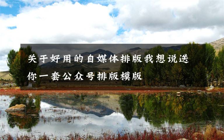 关于好用的自媒体排版我想说送你一套公众号排版模版