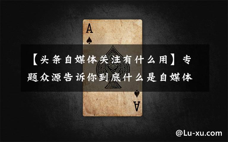 【头条自媒体关注有什么用】专题众源告诉你到底什么是自媒体?自媒体的发展前景如何?