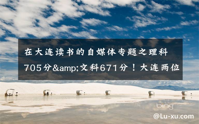 在大连读书的自媒体专题之理科705分&文科671分!大连两位高考“学神”讲述学习心经