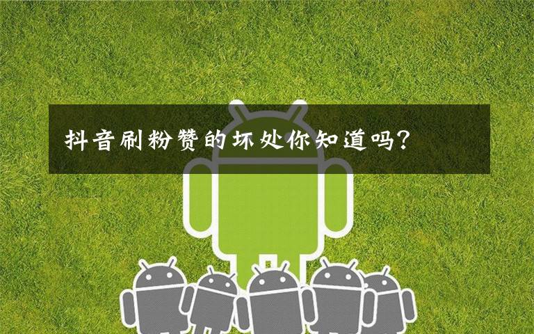 抖音刷粉赞的坏处你知道吗?