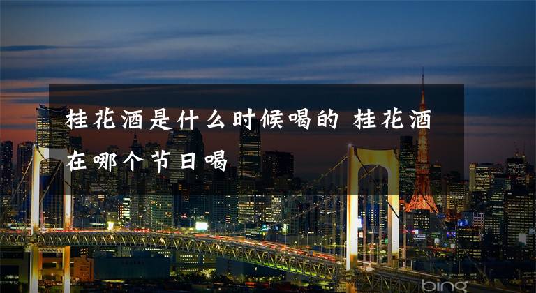 桂花酒是什么时候喝的 桂花酒在哪个节日喝
