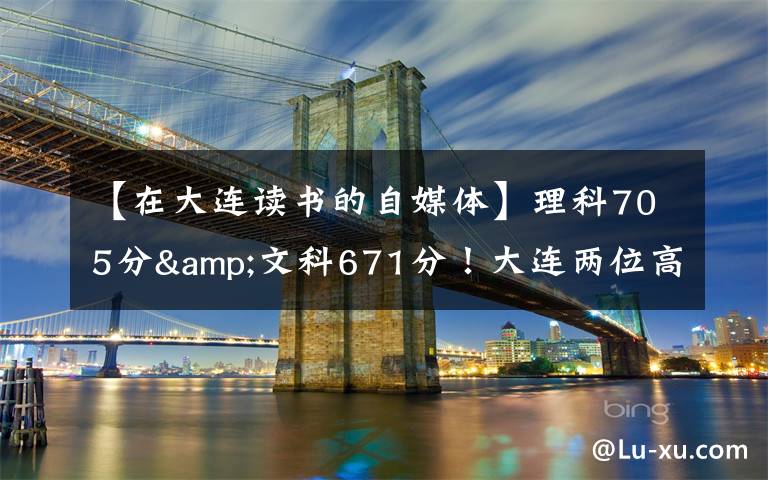 【在大连读书的自媒体】理科705分&文科671分!大连两位高考“学神”讲述学习心经