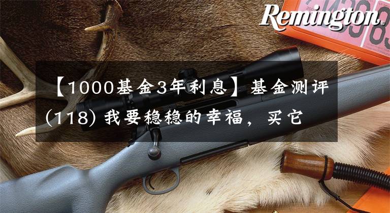 【1000基金3年利息】基金测评(118) 我要稳稳的幸福,买它到底能不能赚钱?一文全解