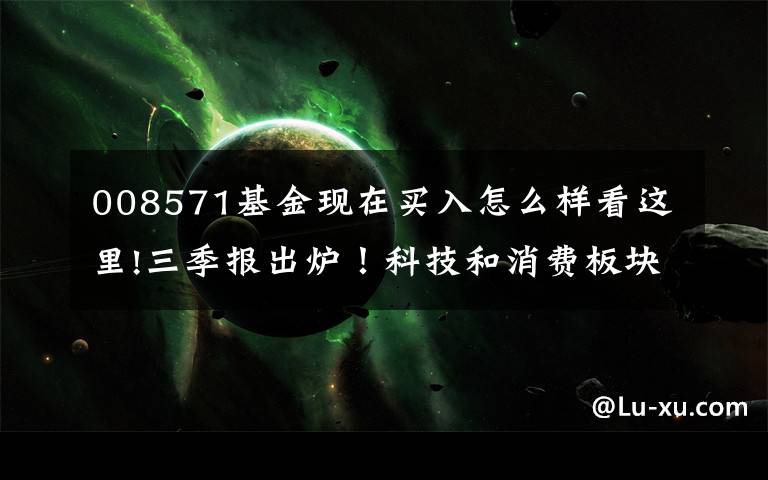008571基金现在买入怎么样看这里!三季报出炉！科技和消费板块提供了哪些投资机会？