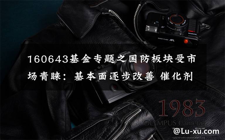 160643基金专题之国防板块受市场青睐：基本面逐步改善 催化剂不断涌现