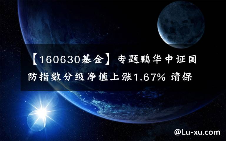【160630基金】专题鹏华中证国防指数分级净值上涨1.67% 请保持关注