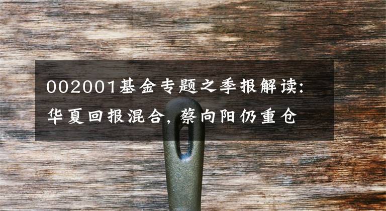 002001基金专题之季报解读: 华夏回报混合, 蔡向阳仍重仓白酒, 有望成为新白酒一哥?