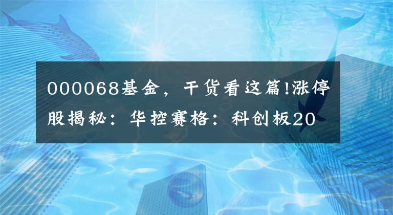 000068基金，干货看这篇!涨停股揭秘：华控赛格：科创板2019年大概率推出 华控赛格封涨停