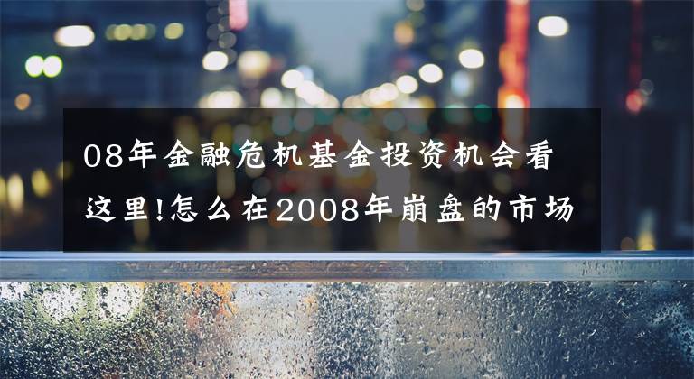08年金融危机基金投资机会看这里!怎么在2008年崩盘的市场中大赚200亿?高盛告诉你答案