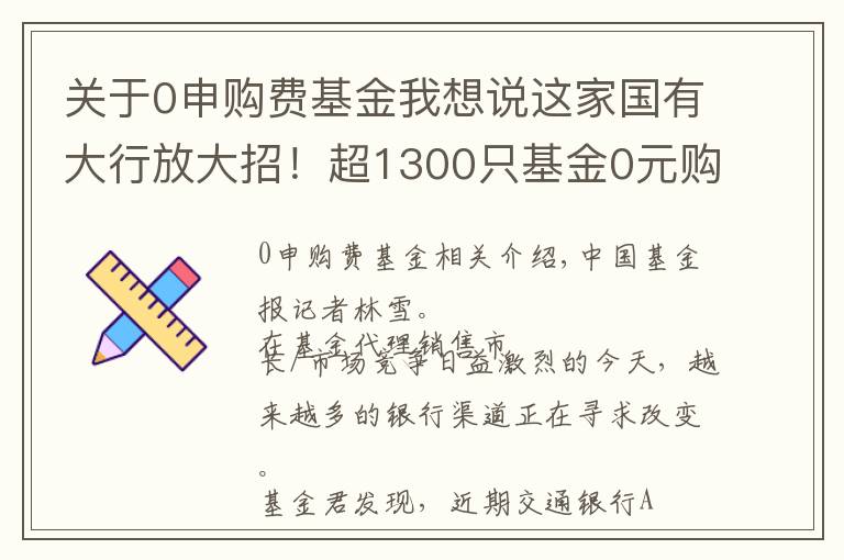 关于0申购费基金我想说这家国有大行放大招！超1300只基金0元购，啥情况？