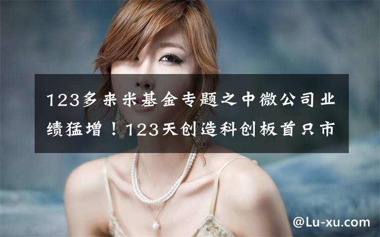 123多来米基金专题之中微公司业绩猛增！123天创造科创板首只市值千亿股，大基金25亿入局！SGI评分87