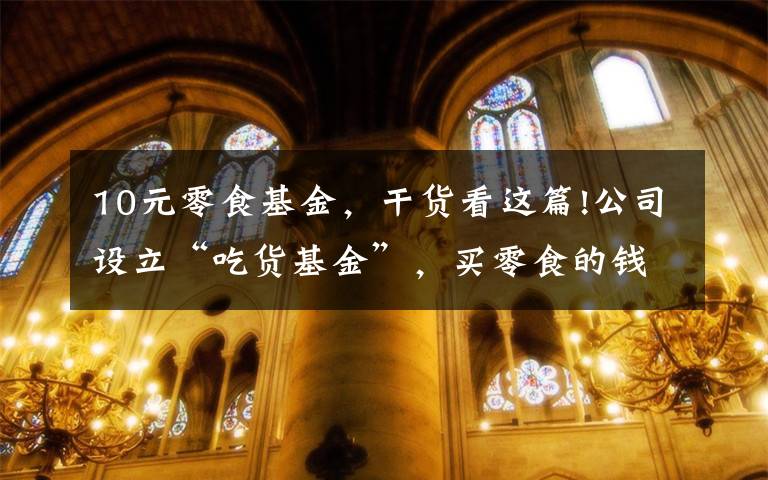 10元零食基金,干货看这篇!公司设立“吃货基金”,买零食的钱是这样来的