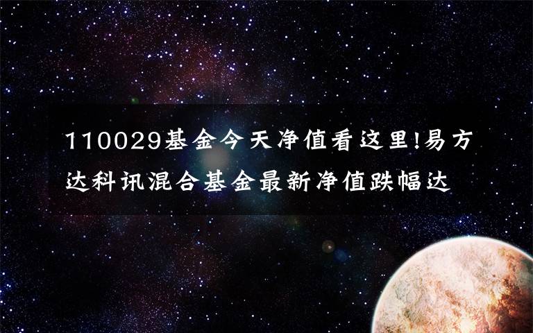 110029基金今天净值看这里!易方达科讯混合基金最新净值跌幅达2.86%