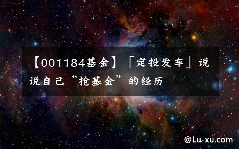 【001184基金】「定投发车」说说自己“抢基金”的经历