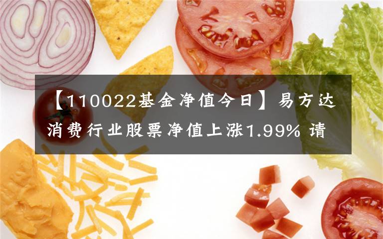 【110022基金净值今日】易方达消费行业股票净值上涨1.99% 请保持关注