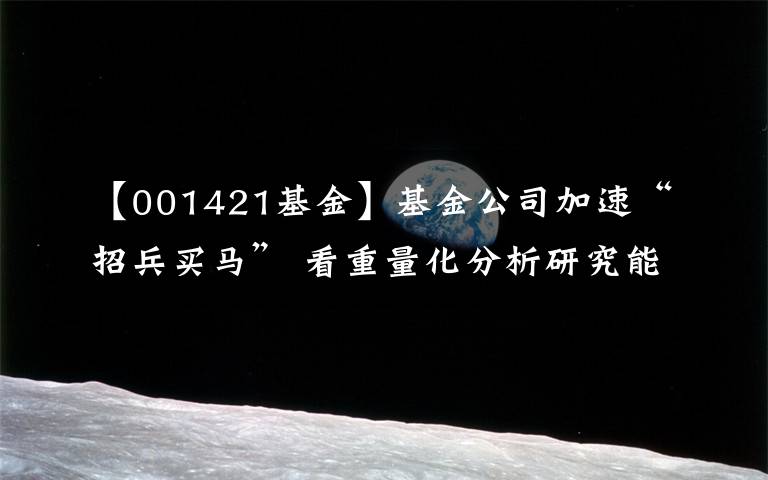 【001421基金】基金公司加速“招兵买马” 看重量化分析研究能力