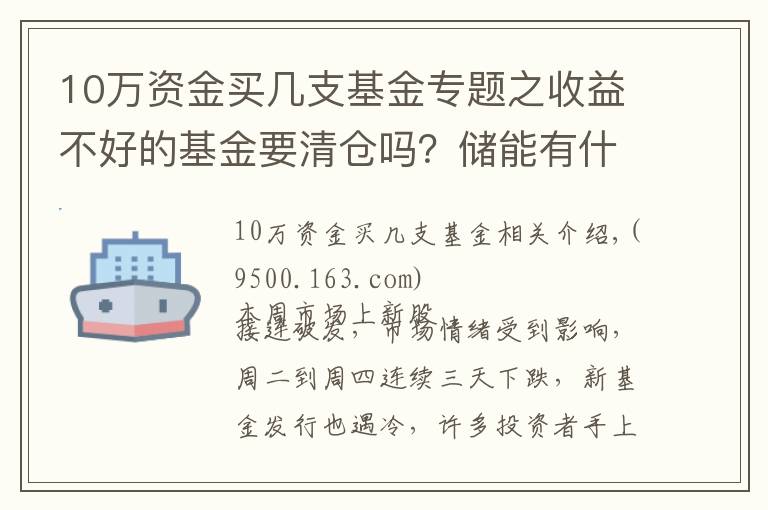10万资金买几支基金专题之收益不好的基金要清仓吗？储能有什么好的基金推荐？