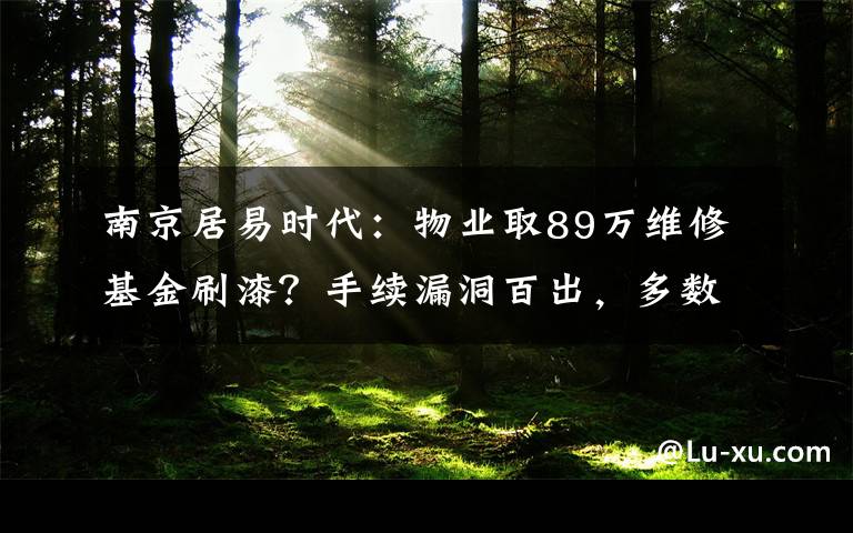 南京居易时代：物业取89万维修基金刷漆？手续漏洞百出，多数业主不知情