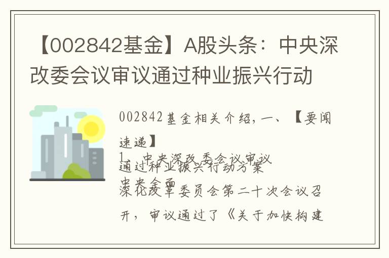 【002842基金】A股头条:中央深改委会议审议通过种业振兴行动方案 央行全面降准0.5个百分点