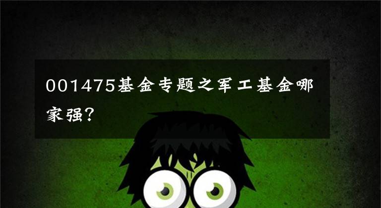 001475基金专题之军工基金哪家强？