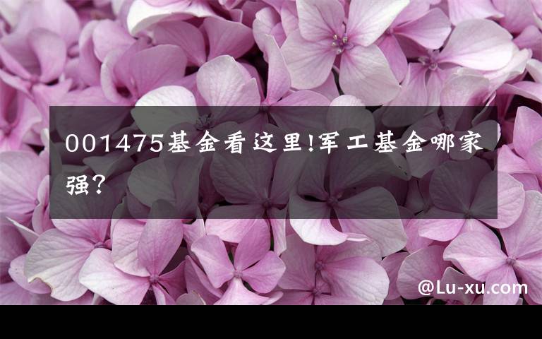 001475基金看这里!军工基金哪家强?