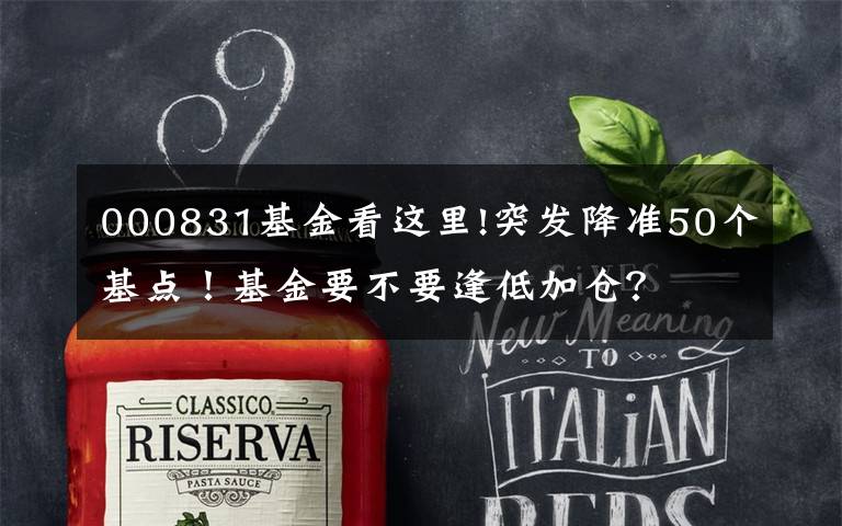 000831基金看这里!突发降准50个基点！基金要不要逢低加仓？