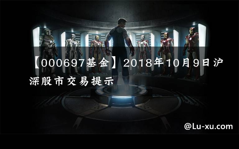 【000697基金】2018年10月9日沪深股市交易提示
