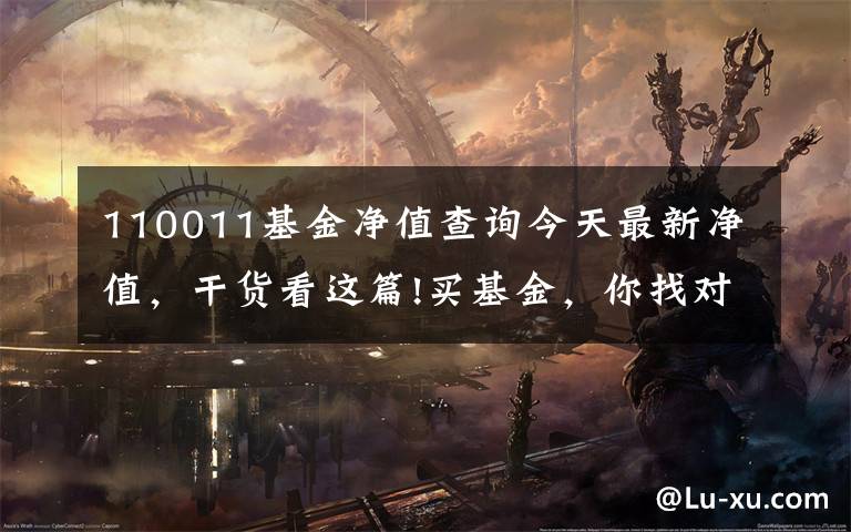110011基金净值查询今天最新净值，干货看这篇!买基金，你找对“财神爷”了吗？