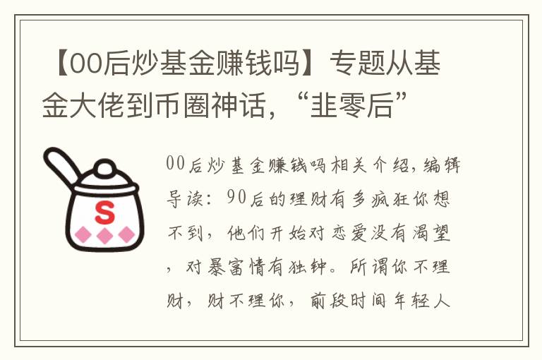 【00后炒基金赚钱吗】专题从基金大佬到币圈神话,“韭零后”的理财之路到底有多野?
