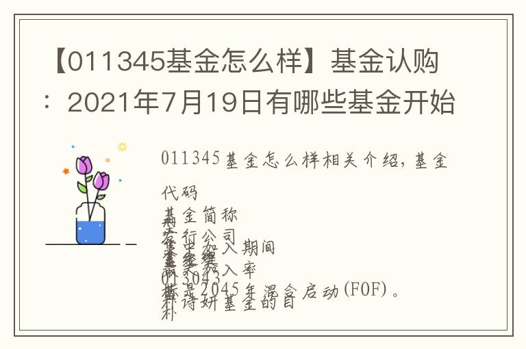 【011345基金怎么样】基金认购:2021年7月19日有哪些基金开始认购 (周一)