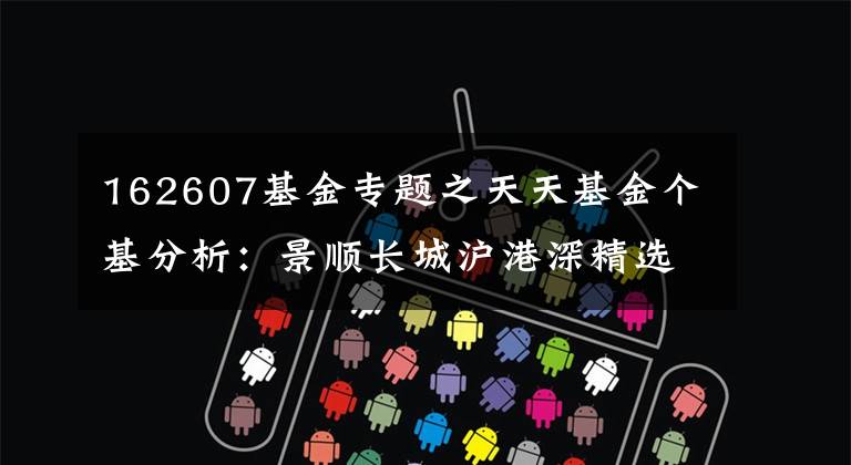 162607基金专题之天天基金个基分析：景顺长城沪港深精选