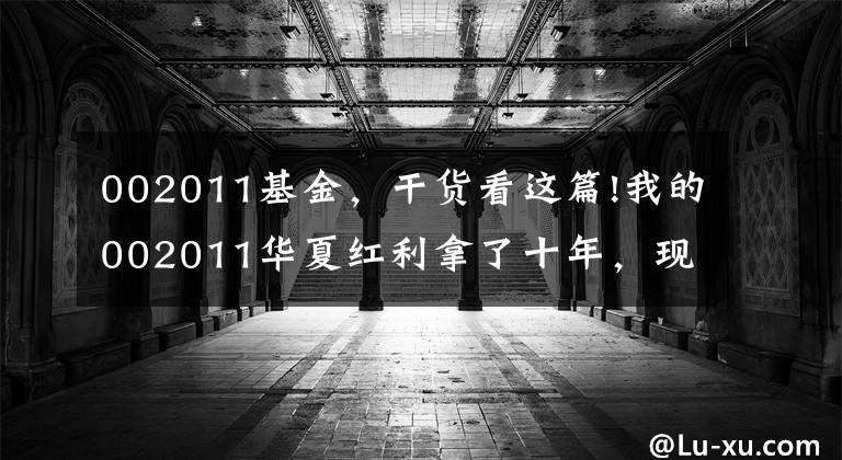 002011基金,干货看这篇!我的002011华夏红利拿了十年,现在收益率85%