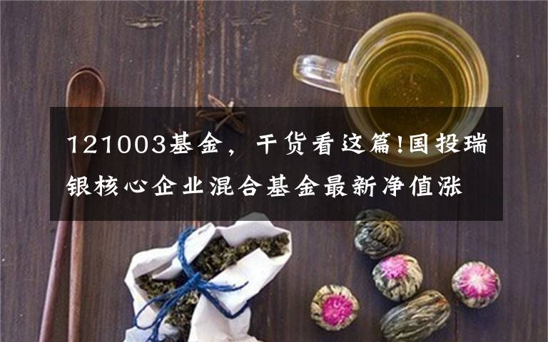 121003基金，干货看这篇!国投瑞银核心企业混合基金最新净值涨幅达2.52%