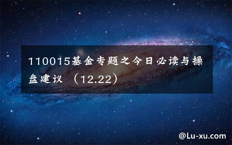 110015基金专题之今日必读与操盘建议 (12.22)