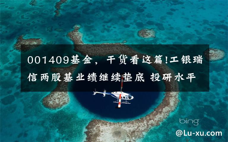 001409基金,干货看这篇!工银瑞信两股基业绩继续垫底 投研水平被打“问号”