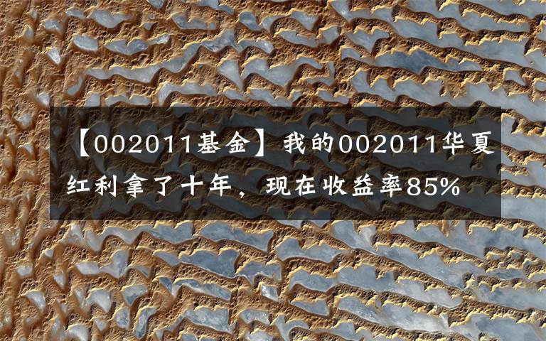 【002011基金】我的002011华夏红利拿了十年,现在收益率85%