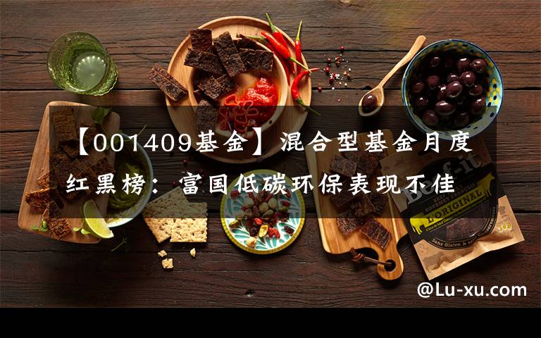 【001409基金】混合型基金月度红黑榜：富国低碳环保表现不佳