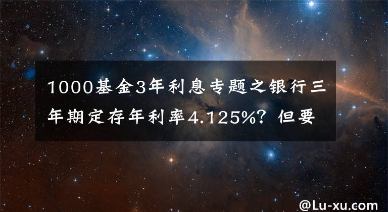 1000基金3年利息专题之银行三年期定存年利率4.125%?但要求5万起存,是否可靠