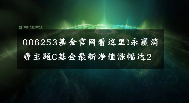 006253基金官网看这里!永赢消费主题C基金最新净值涨幅达2.20%