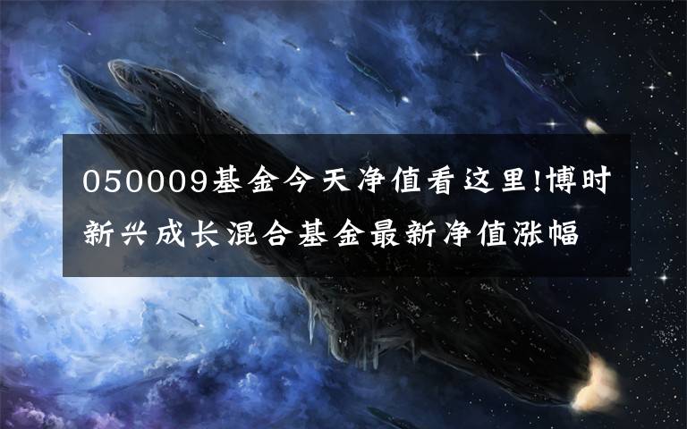 050009基金今天净值看这里!博时新兴成长混合基金最新净值涨幅达1.61%
