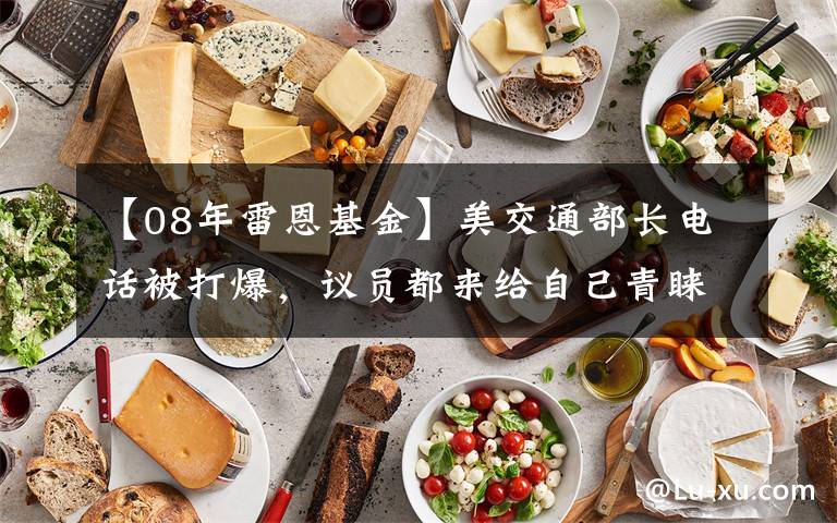 【08年雷恩基金】美交通部长电话被打爆,议员都来给自己青睐的基建项目“开后门”