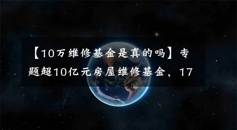 【10万维修基金是真的吗】专题超10亿元房屋维修基金,17年不能正常用?查