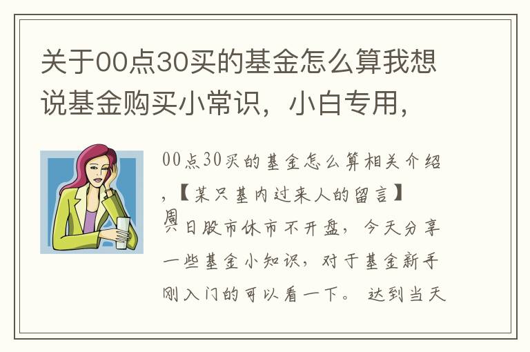 关于00点30买的基金怎么算我想说基金购买小常识,小白专用,干货十足