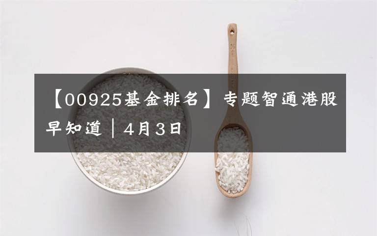 【00925基金排名】专题智通港股早知道︱4月3日