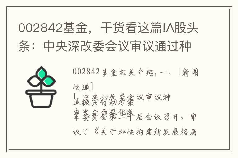 002842基金，干货看这篇!A股头条：中央深改委会议审议通过种业振兴行动方案 央行全面降准0.5个百分点
