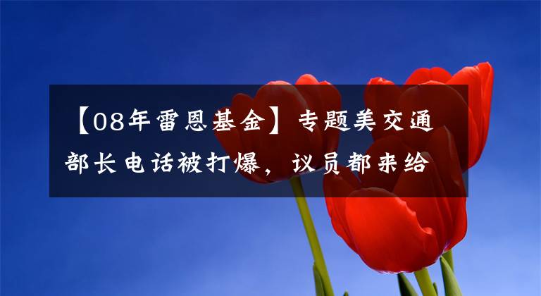 【08年雷恩基金】专题美交通部长电话被打爆,议员都来给自己青睐的基建项目“开后门”