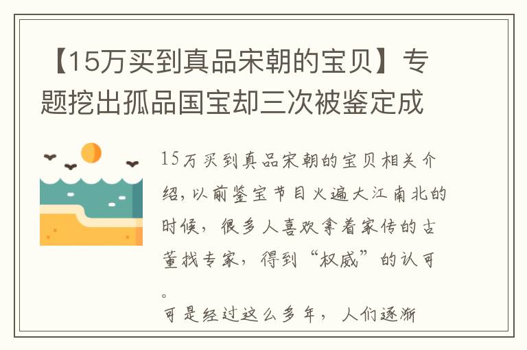 【15万买到真品宋朝的宝贝】专题挖出孤品国宝却三次被鉴定成假货，盗墓贼崩溃：专家都不识货吗？